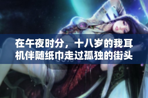 在午夜时分，十八岁的我耳机伴随纸巾走过孤独的街头