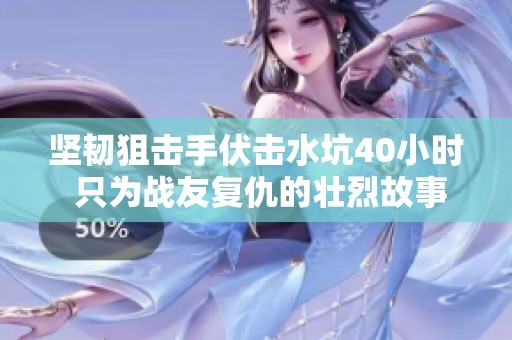 坚韧狙击手伏击水坑40小时 只为战友复仇的壮烈故事