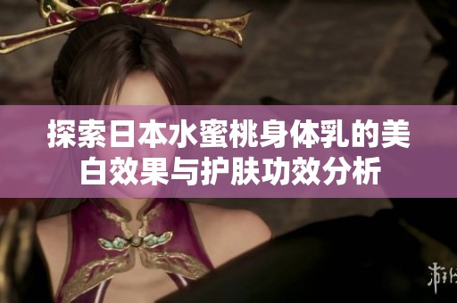 探索日本水蜜桃身体乳的美白效果与护肤功效分析