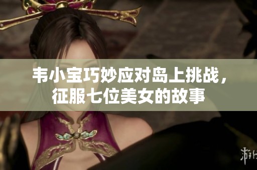 韦小宝巧妙应对岛上挑战，征服七位美女的故事