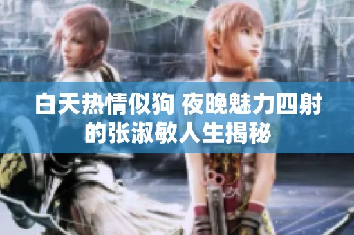 白天热情似狗 夜晚魅力四射的张淑敏人生揭秘