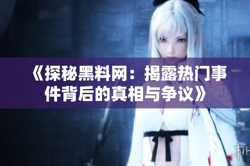 《探秘黑料网：揭露热门事件背后的真相与争议》