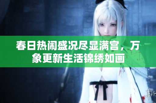 春日热闹盛况尽显满宫，万象更新生活锦绣如画