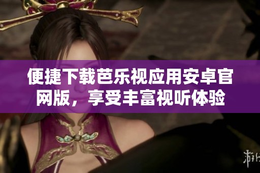 便捷下载芭乐视应用安卓官网版，享受丰富视听体验
