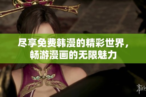 尽享免费韩漫的精彩世界，畅游漫画的无限魅力