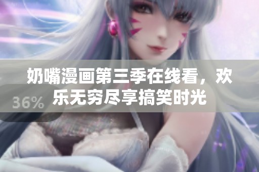 奶嘴漫画第三季在线看，欢乐无穷尽享搞笑时光