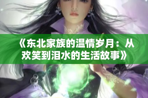 《东北家族的温情岁月：从欢笑到泪水的生活故事》