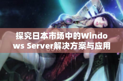 探究日本市场中的Windows Server解决方案与应用潜力