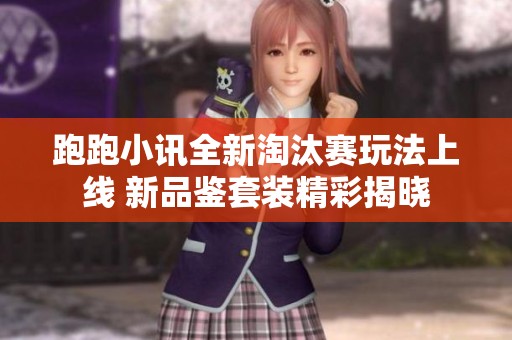 跑跑小讯全新淘汰赛玩法上线 新品鉴套装精彩揭晓