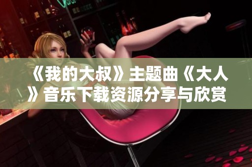 《我的大叔》主题曲《大人》音乐下载资源分享与欣赏
