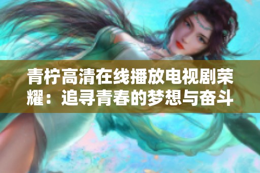 青柠高清在线播放电视剧荣耀：追寻青春的梦想与奋斗