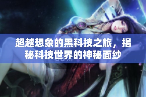 超越想象的黑科技之旅，揭秘科技世界的神秘面纱