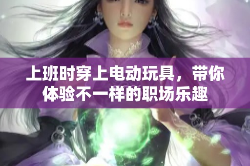 上班时穿上电动玩具，带你体验不一样的职场乐趣