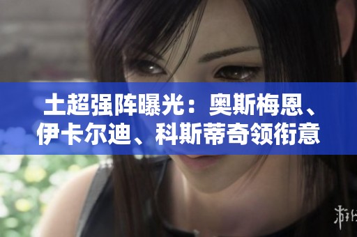 土超强阵曝光：奥斯梅恩、伊卡尔迪、科斯蒂奇领衔意甲球员集结