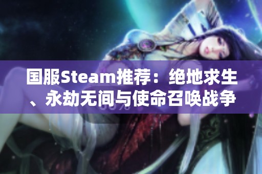 国服Steam推荐：绝地求生、永劫无间与使命召唤战争地带2游戏解析
