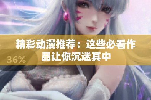 精彩动漫推荐：这些必看作品让你沉迷其中