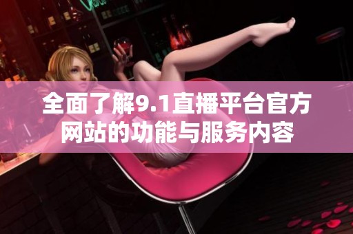 全面了解9.1直播平台官方网站的功能与服务内容