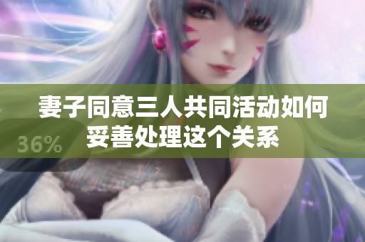 妻子同意三人共同活动如何妥善处理这个关系