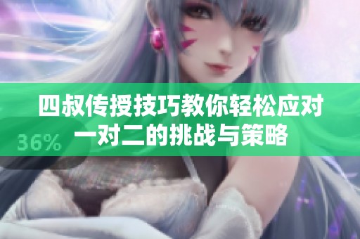 四叔传授技巧教你轻松应对一对二的挑战与策略