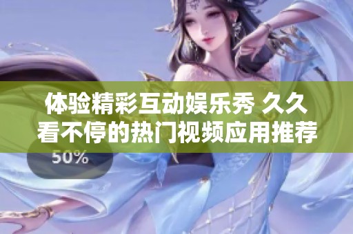 体验精彩互动娱乐秀 久久看不停的热门视频应用推荐