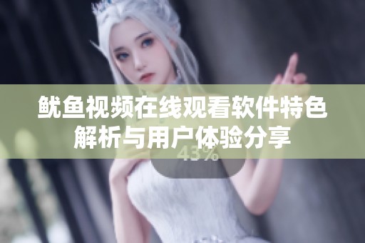 鱿鱼视频在线观看软件特色解析与用户体验分享