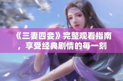 《三妻四妾》完整观看指南，享受经典剧情的每一刻