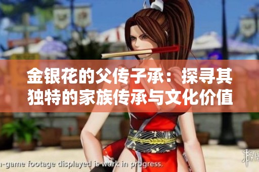 金银花的父传子承：探寻其独特的家族传承与文化价值