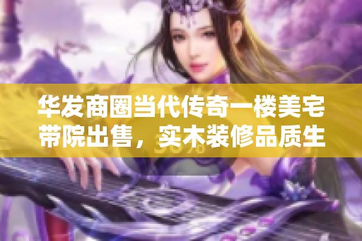 华发商圈当代传奇一楼美宅带院出售，实木装修品质生活等你体验