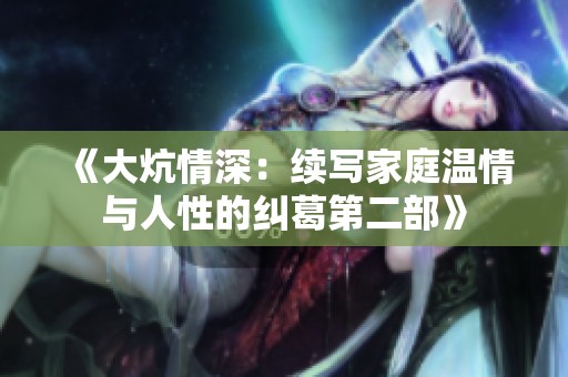 《大炕情深：续写家庭温情与人性的纠葛第二部》
