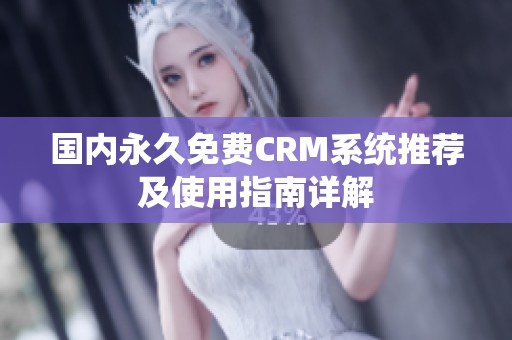 国内永久免费CRM系统推荐及使用指南详解