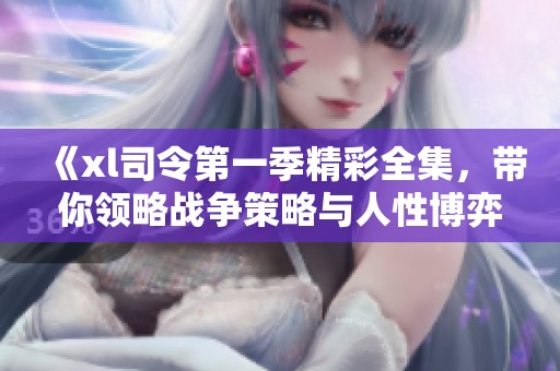 《xl司令第一季精彩全集，带你领略战争策略与人性博弈》
