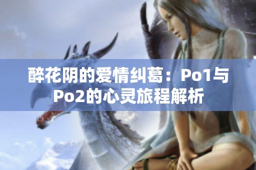 醉花阴的爱情纠葛：Po1与Po2的心灵旅程解析