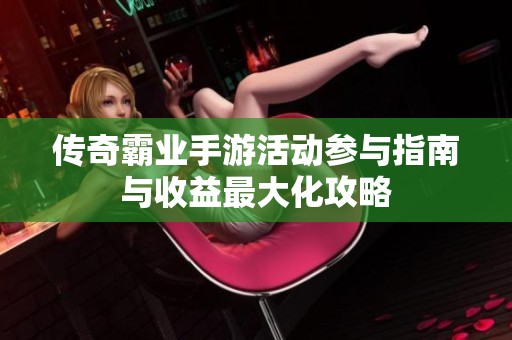 传奇霸业手游活动参与指南与收益最大化攻略