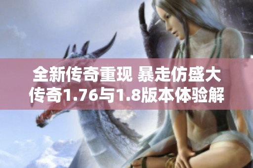 全新传奇重现 暴走仿盛大传奇1.76与1.8版本体验解析