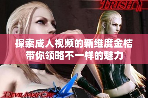 探索成人视频的新维度金桔带你领略不一样的魅力