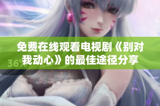 免费在线观看电视剧《别对我动心》的最佳途径分享