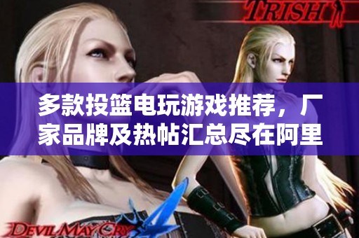 多款投篮电玩游戏推荐，厂家品牌及热帖汇总尽在阿里巴巴