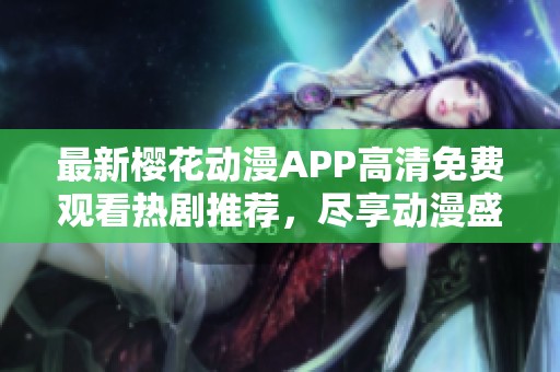 最新樱花动漫APP高清免费观看热剧推荐，尽享动漫盛宴