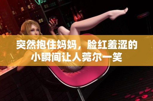 突然抱住妈妈，脸红羞涩的小瞬间让人莞尔一笑