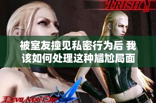 被室友撞见私密行为后 我该如何处理这种尴尬局面