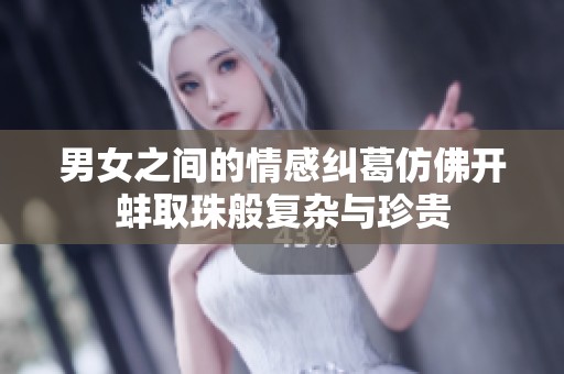 男女之间的情感纠葛仿佛开蚌取珠般复杂与珍贵