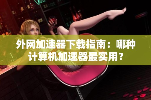 外网加速器下载指南：哪种计算机加速器最实用？