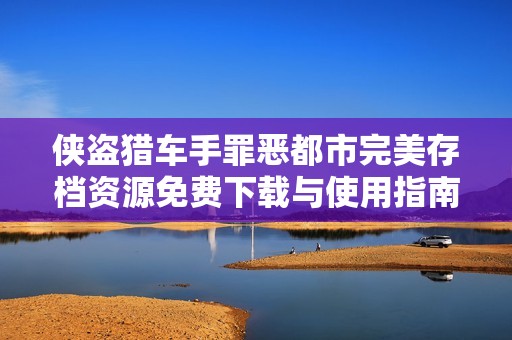 侠盗猎车手罪恶都市完美存档资源免费下载与使用指南