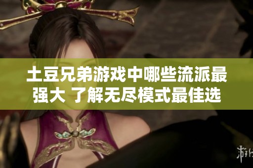 土豆兄弟游戏中哪些流派最强大 了解无尽模式最佳选择