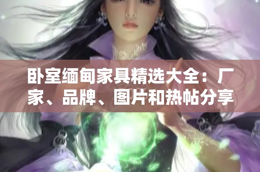 卧室缅甸家具精选大全：厂家、品牌、图片和热帖分享
