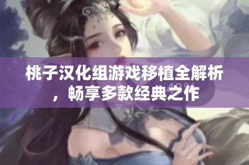 桃子汉化组游戏移植全解析，畅享多款经典之作