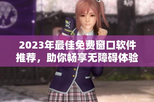 2023年最佳免费窗口软件推荐，助你畅享无障碍体验