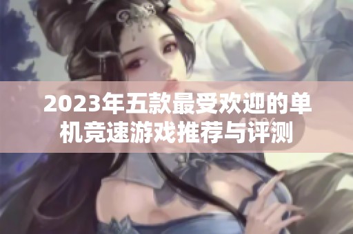 2023年五款最受欢迎的单机竞速游戏推荐与评测