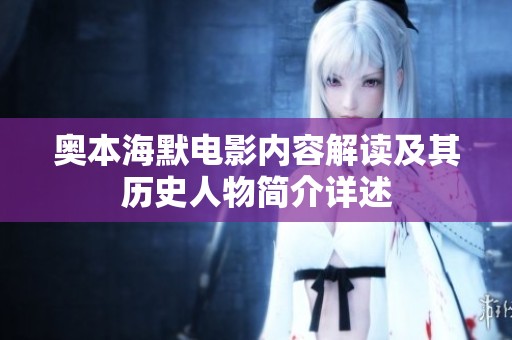 奥本海默电影内容解读及其历史人物简介详述