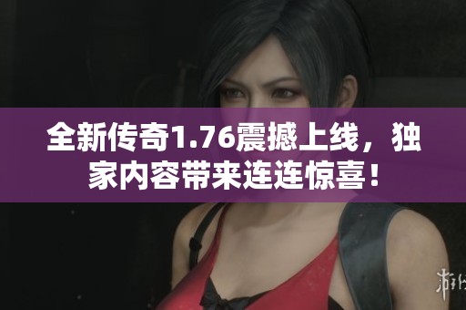 全新传奇1.76震撼上线，独家内容带来连连惊喜！